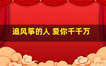 追风筝的人 爱你千千万